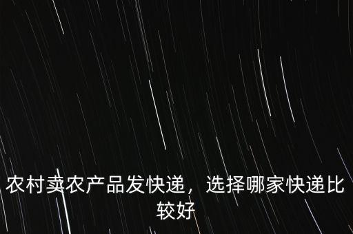農(nóng)村賣農(nóng)產(chǎn)品發(fā)快遞，選擇哪家快遞比較好