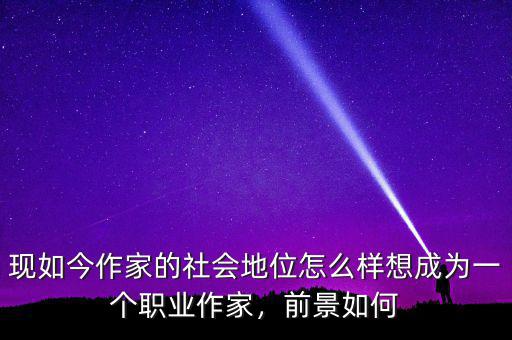 現(xiàn)如今作家的社會地位怎么樣想成為一個職業(yè)作家，前景如何