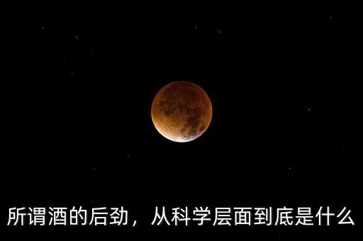 所謂酒的后勁，從科學層面到底是什么