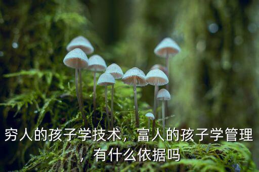 窮人的孩子學技術，富人的孩子學管理，有什么依據嗎
