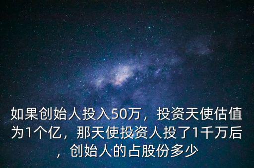 如果創(chuàng)始人投入50萬(wàn)，投資天使估值為1個(gè)億，那天使投資人投了1千萬(wàn)后，創(chuàng)始人的占股份多少