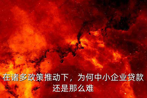 在諸多政策推動下，為何中小企業(yè)貸款還是那么難