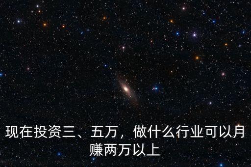 現在投資三、五萬，做什么行業(yè)可以月賺兩萬以上