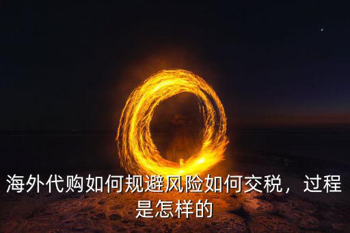 海外代購如何規(guī)避風險如何交稅，過程是怎樣的