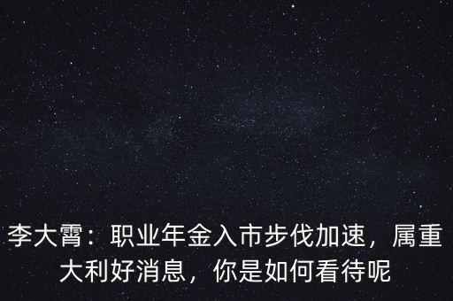 李大霄：職業(yè)年金入市步伐加速，屬重大利好消息，你是如何看待呢