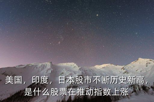 美國，印度，日本股市不斷歷史新高，是什么股票在推動指數(shù)上漲