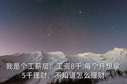 我是個工薪層，工資8千.每個月想拿5千理財，不知道怎么理財