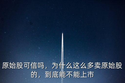 原始股可信嗎，為什么這么多賣原始股的，到底能不能上市