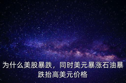 為什么美股暴跌，同時(shí)美元暴漲石油暴跌抬高美元價(jià)格