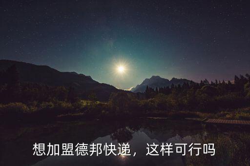 想加盟德邦快遞，這樣可行嗎