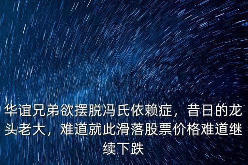 華誼兄弟欲擺脫馮氏依賴癥，昔日的龍頭老大，難道就此滑落股票價格難道繼續(xù)下跌