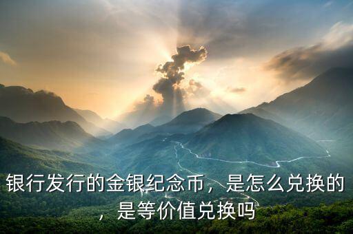 銀行發(fā)行的金銀紀(jì)念幣，是怎么兌換的，是等價(jià)值兌換嗎
