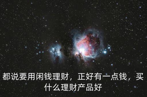 都說要用閑錢理財(cái)，正好有一點(diǎn)錢，買什么理財(cái)產(chǎn)品好