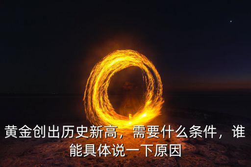 黃金創(chuàng)出歷史新高，需要什么條件，誰能具體說一下原因
