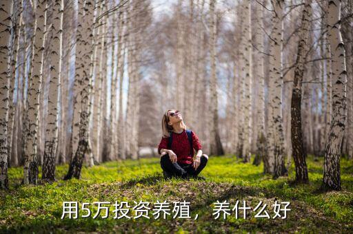 用5萬(wàn)投資養(yǎng)殖，養(yǎng)什么好