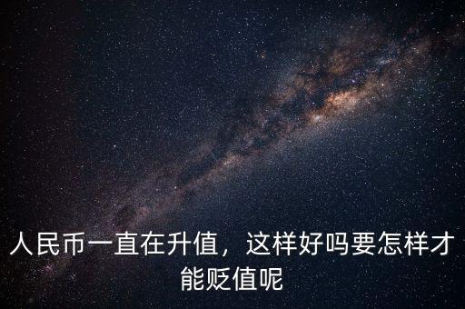 人民幣一直在升值，這樣好嗎要怎樣才能貶值呢