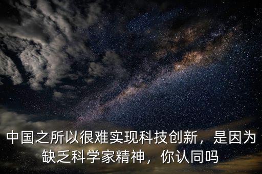 中國(guó)之所以很難實(shí)現(xiàn)科技創(chuàng)新，是因?yàn)槿狈茖W(xué)家精神，你認(rèn)同嗎