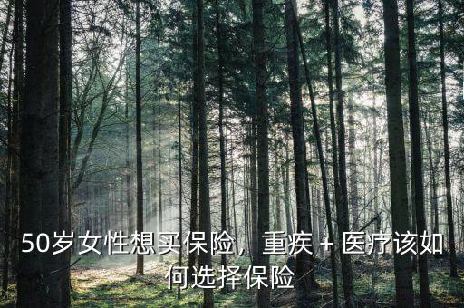 50歲女性想買保險，重疾＋醫(yī)療該如何選擇保險
