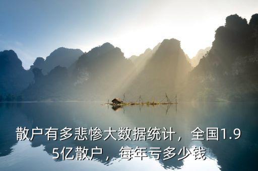 散戶有多悲慘大數(shù)據(jù)統(tǒng)計(jì)，全國1.95億散戶，每年虧多少錢