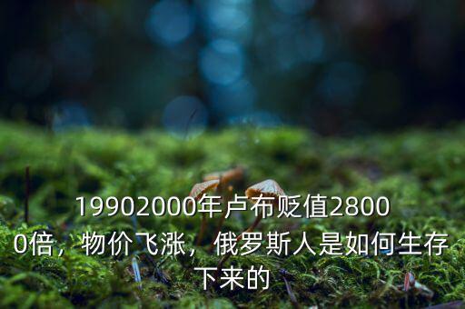 19902000年盧布貶值28000倍，物價(jià)飛漲，俄羅斯人是如何生存下來(lái)的