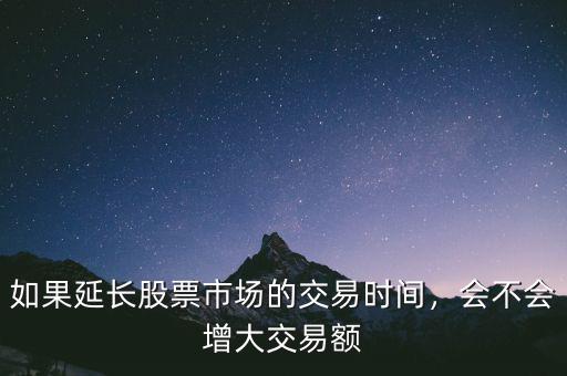 如果延長股票市場的交易時間，會不會增大交易額