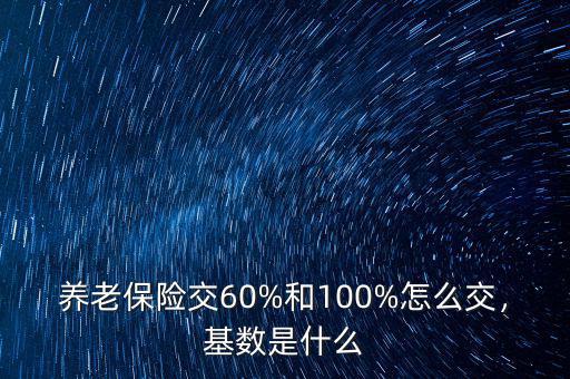 養(yǎng)老保險交60%和100%怎么交，基數(shù)是什么