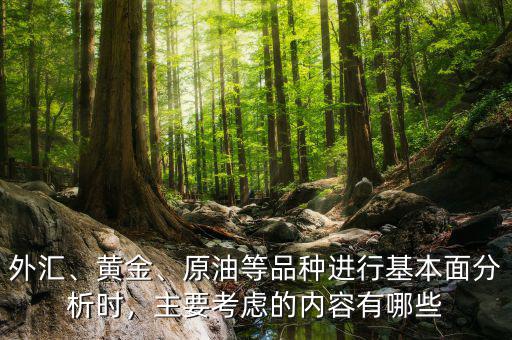 外匯、黃金、原油等品種進(jìn)行基本面分析時(shí)，主要考慮的內(nèi)容有哪些