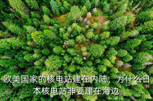 歐美國(guó)家的核電站建在內(nèi)陸，為什么日本核電站非要建在海邊