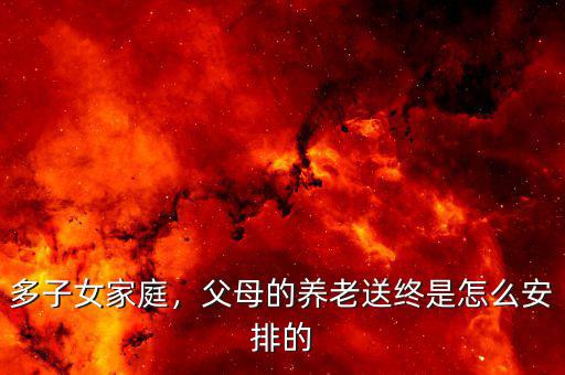 多子女家庭，父母的養(yǎng)老送終是怎么安排的