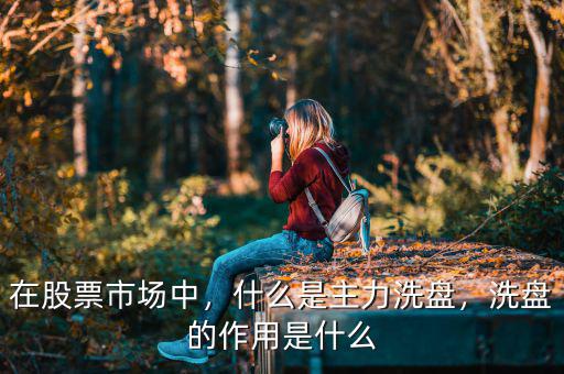 在股票市場(chǎng)中，什么是主力洗盤，洗盤的作用是什么
