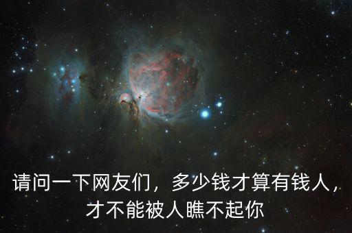 請(qǐng)問(wèn)一下網(wǎng)友們，多少錢(qián)才算有錢(qián)人，才不能被人瞧不起你