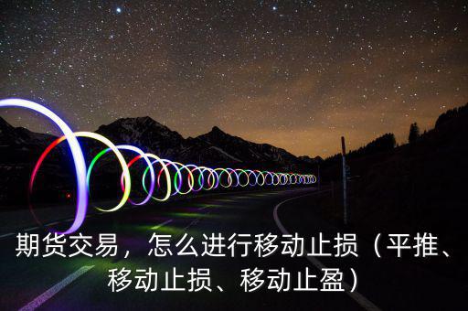 期貨交易，怎么進(jìn)行移動(dòng)止損（平推、移動(dòng)止損、移動(dòng)止盈）
