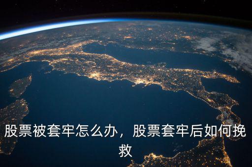 股票被套牢怎么辦，股票套牢后如何挽救