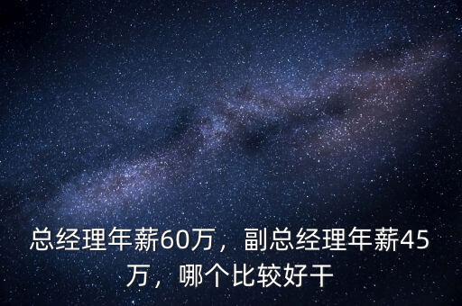 總經理年薪60萬，副總經理年薪45萬，哪個比較好干