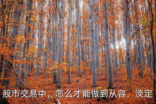 股市交易中，怎么才能做到從容，淡定