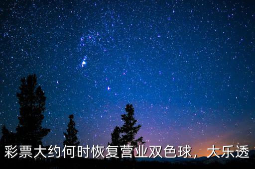 彩票大約何時(shí)恢復(fù)營(yíng)業(yè)雙色球，大樂(lè)透