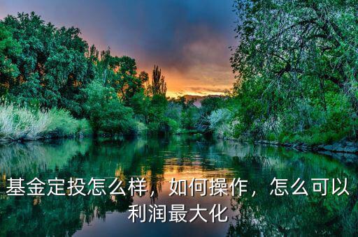 基金定投怎么樣，如何操作，怎么可以利潤(rùn)最大化