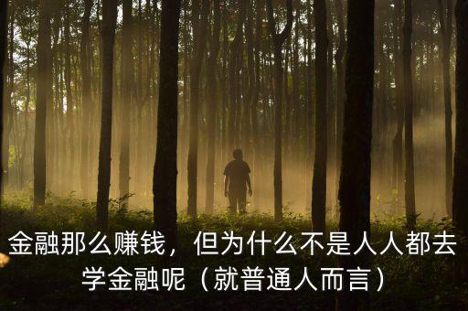金融那么賺錢，但為什么不是人人都去學(xué)金融呢（就普通人而言）