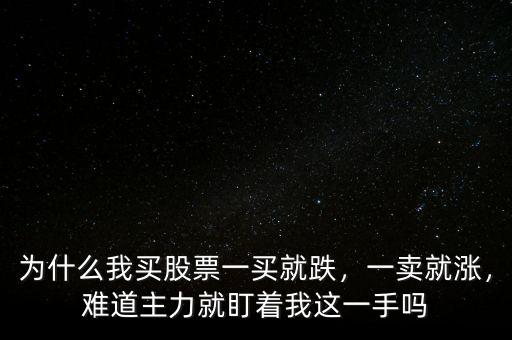 為什么我買股票一買就跌，一賣就漲，難道主力就盯著我這一手嗎