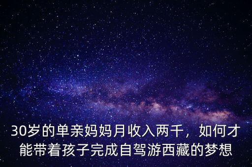 30歲的單親媽媽月收入兩千，如何才能帶著孩子完成自駕游西藏的夢想