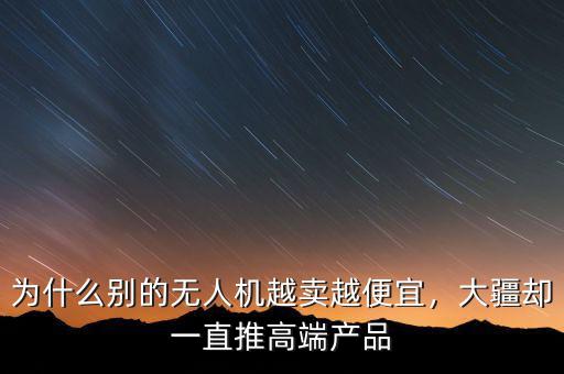 為什么別的無人機(jī)越賣越便宜，大疆卻一直推高端產(chǎn)品