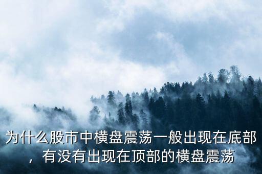 為什么股市中橫盤震蕩一般出現(xiàn)在底部，有沒有出現(xiàn)在頂部的橫盤震蕩