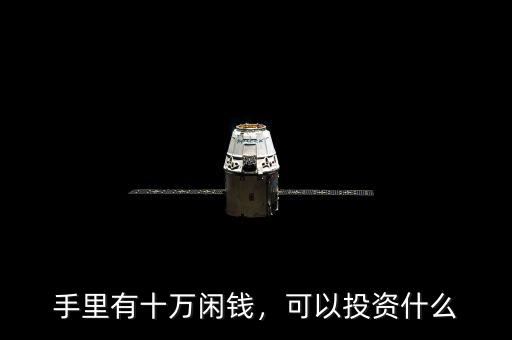 手里有十萬閑錢，可以投資什么