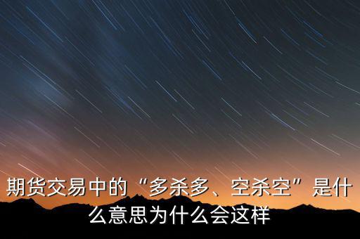 期貨交易中的“多殺多、空殺空”是什么意思為什么會這樣