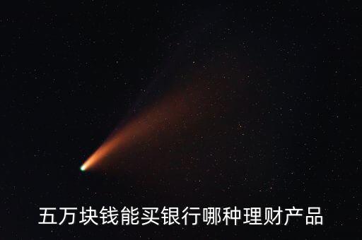 五萬(wàn)塊錢(qián)能買(mǎi)銀行哪種理財(cái)產(chǎn)品