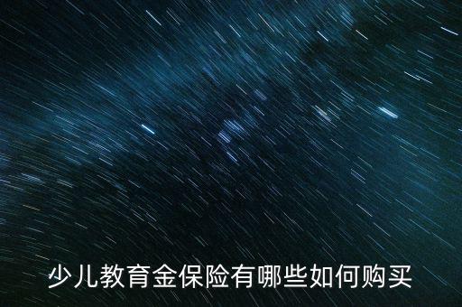 少兒教育金保險(xiǎn)有哪些如何購(gòu)買