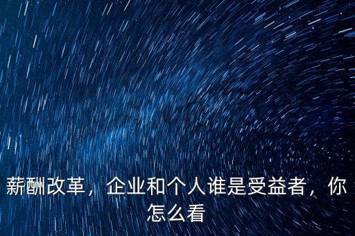 薪酬改革，企業(yè)和個(gè)人誰(shuí)是受益者，你怎么看