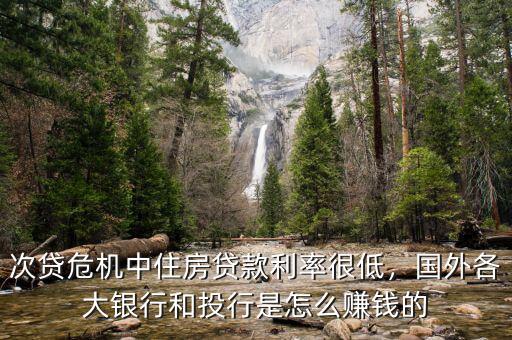 次貸危機中住房貸款利率很低，國外各大銀行和投行是怎么賺錢的