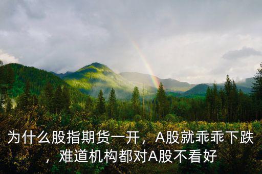 為什么股指期貨一開，A股就乖乖下跌，難道機(jī)構(gòu)都對A股不看好