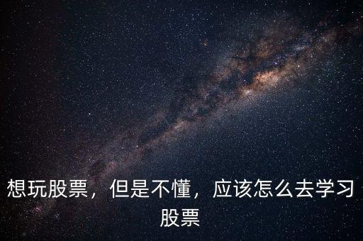 想玩股票，但是不懂，應(yīng)該怎么去學(xué)習(xí)股票